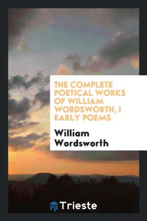 The Complete Poetical Works of William Wordsworth, I Early Poems de William Wordsworth