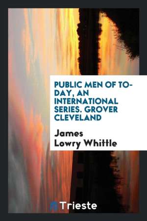 Public Men of To-Day, an International Series. Grover Cleveland de James Lowry Whittle