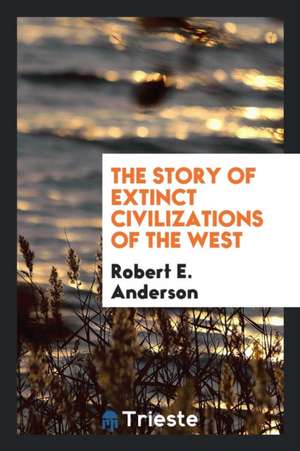 The Story of Extinct Civilizations of the West de Robert E. Anderson