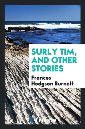 Surly Tim, and Other Stories de Frances Hodgson Burnett