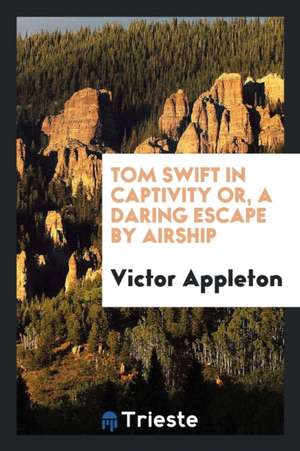 Tom Swift in Captivity Or, a Daring Escape by Airship de Victor Appleton