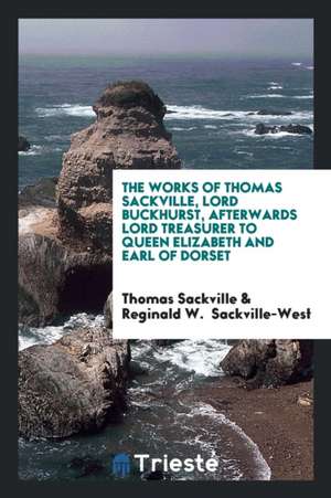 The Works of Thomas Sackville ... Ed. by the Hon. and Rev. Reginald W. Sackville-West, M.a de Thomas Sackville