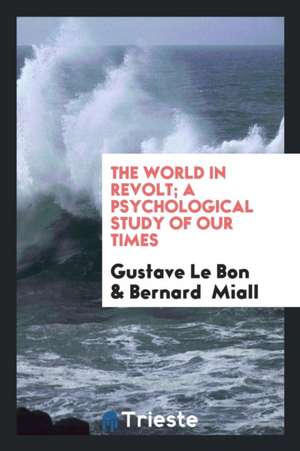 The World in Revolt; A Psychological Study of Our Times de Gustave Le Bon