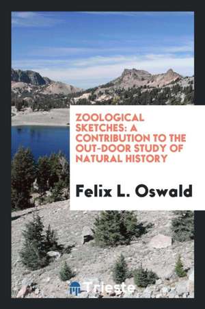 Zoological Sketches: A Contribution to the Out-Door Study of Natural History de Felix L. Oswald