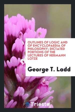 Outlines of Logic and of Encyclopaedia of Philosophy; Dictated Portions of Lectures de Hermann Lotze