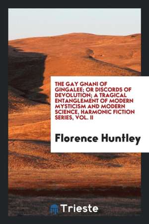 The Gay Gnani of Gingalee; Or Discords of Devolution; A Tragical Entanglement of Modern Mysticism and Modern Science, Harmonic Fiction Series, Vol. II de Florence Huntley