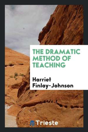 The Dramatic Method of Teaching de Harriet Finlay-Johnson