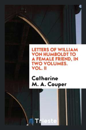 Letters of William Von Humboldt to a Female Friend, in Two Volumes. Vol. II de Catharine M. A. Couper