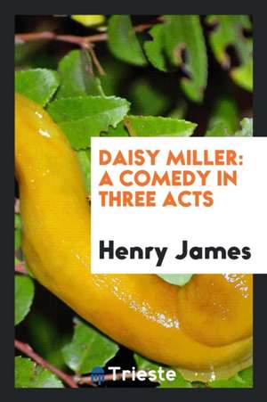 Daisy Miller: A Comedy in Three Acts de Henry James