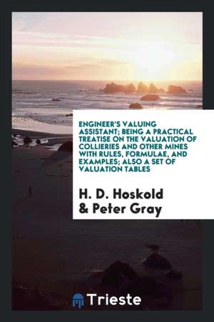 Engineer's Valuing Assistant; Being a Practical Treatise on the Valuation of Collieries and Other Mines with Rules, Formulae, and Examples; Also a Set de H. D. Hoskold