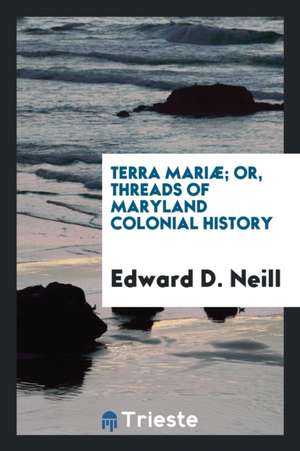 Terra Mariæ; Or, Threads of Maryland Colonial History de Edward D. Neill