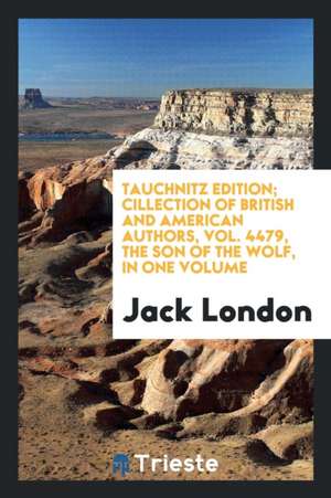 Tauchnitz Edition; Cillection of British and American Authors, Vol. 4479, the Son of the Wolf, in One Volume de Jack London