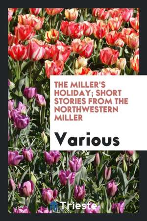 The Miller's Holiday; Short Stories from the Northwestern Miller de Various