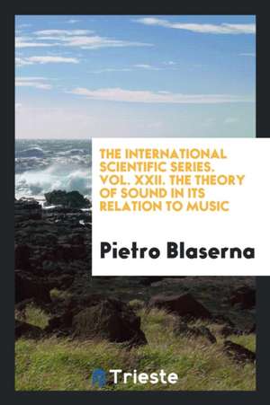 The International Scientific Series. Vol. XXII. the Theory of Sound in Its Relation to Music de Pietro Blaserna