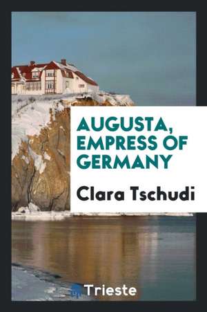 Augusta, Empress of Germany de Clara Tschudi