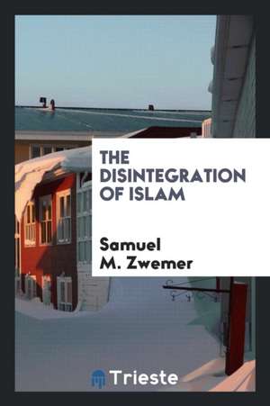 The Disintegration of Islam de Samuel M. Zwemer