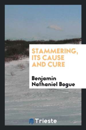 Stammering, Its Cause and Cure de Benjamin Nathaniel Bogue