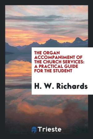 The Organ Accompaniment of the Church Services: A Practical Guide for the Student de H. W. Richards