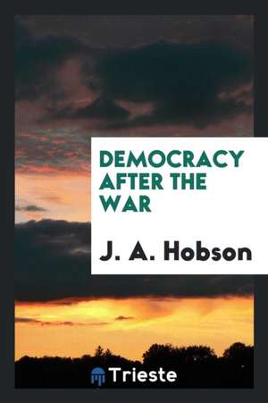 Democracy After the War de J. A. Hobson