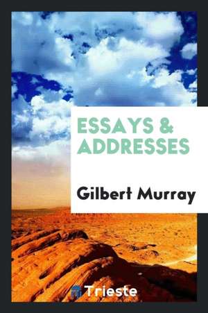 Essays & Addresses de Gilbert Murray