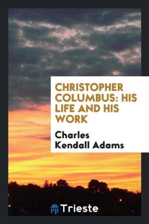 Christopher Columbus: His Life and His Work de Charles Kendall Adams