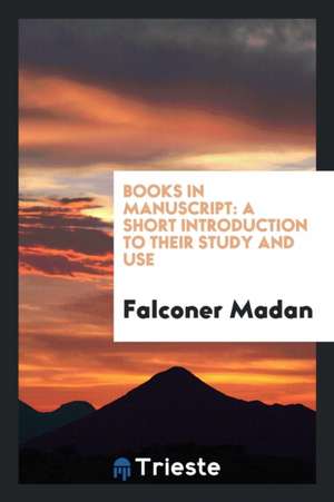 Books in Manuscript: A Short Introduction to Their Study and Use de F. Madan