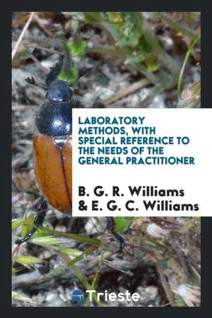 Laboratory Methods, with Special Reference to the Needs of the General Practitioner de B. G. R. Williams