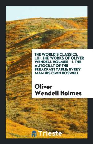 The Autocrat of the Breakfast Table; Every Man His Own Boswell de Oliver Wendell Holmes