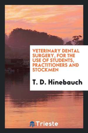 Veterinary Dental Surgery, for the Use of Students, Practitioners and Stockmen de T. D. Hinebauch