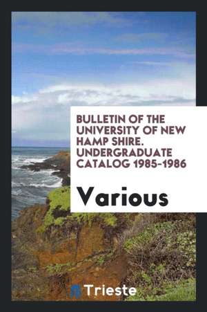 Bulletin of the University of New Hamp Shire. Undergraduate Catalog 1985-1986 de Various