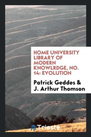 Home University Library of Modern Knowlrdge, No. 14: Evolution de Patrick Geddes