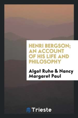 Henri Bergson; An Account of His Life and Philosophy de Algot Ruhe