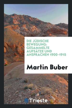 Die Jüdische Bewegung: Gesammelte Aufsätze Und Ansprachen 1900-1915 de Martin Buber