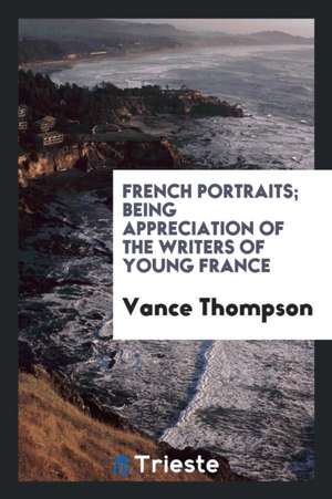 French Portraits; Being Appreciation of the Writers of Young France de Vance Thompson