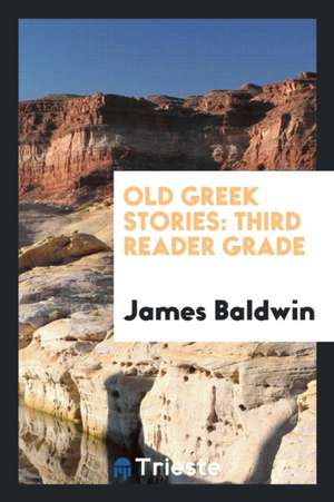 Old Greek Stories: Third Reader Grade de James Baldwin