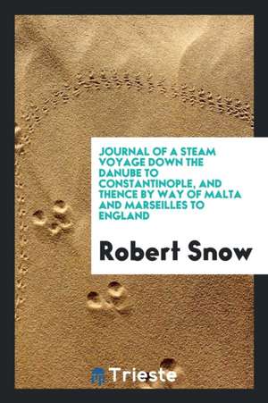 Journal of a Steam Voyage Down the Danube to Constantinople, and Thence by Way of Malta and Marseilles to England de Robert Snow