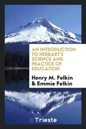 An Introduction to Herbart's Science and Practice of Education de Henry M. Felkin
