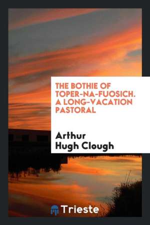 The Bothie of Toper-Ma-Fuosich. a Long-Vacation Pastoral de Arthur Hugh Clough