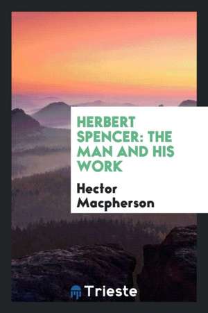 Herbert Spencer: The Man and His Work de Hector Macpherson