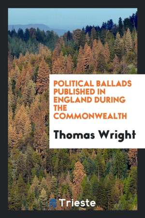 Political Ballads Published in England During the Commonwealth de Thomas Wright