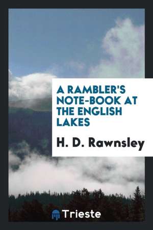 A Rambler's Note-Book at the English Lakes de Rev H. D. Rawnsley