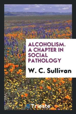 Alcoholism. a Chapter in Social Pathology de W. C. Sullivan