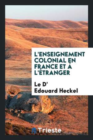 L'Enseignement Colonial En France Et À l'Étranger de Le D' Edouard Heckel