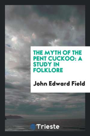 The Myth of the Pent Cuckoo: A Study in Folklore de John Edward Field