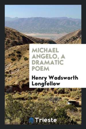 Michael Angelo, a Dramatic Poem de Henry Wadsworth Longfellow