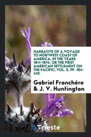 Narrative of a Voyage to Nortwest Coast of America, in the Years 1811-1814, or the First American Settlement on the Pacific; Vol. 5, Pp. 184-410 de Gabriel Franchere