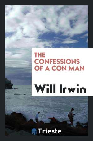 The Confessions of a Con Man as Told to Will Irwin de Will Irwin