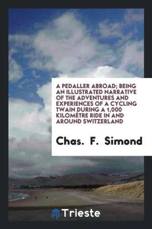 A Pedaller Abroad; Being an Illustrated Narrative of the Adventures and Experiences of a Cycling Twain During a 1,000 Kilomètre Ride in and Around Swi de Chas Simond