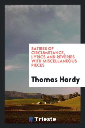 Satires of Circumstance, Lyrics and Reveries with Miscellaneous Pieces de Thomas Hardy