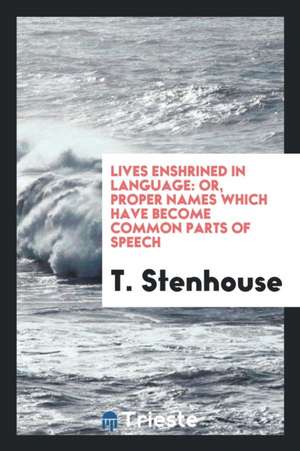 Lives Enshrined in Language: Or, Proper Names Which Have Become Common Parts of Speech de T. Stenhouse